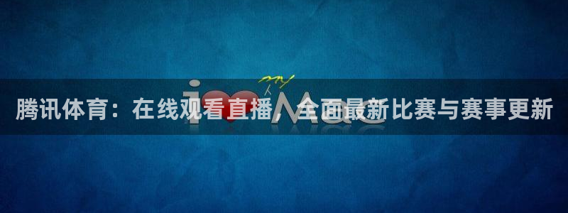 jrs蜘蛛直播球帝带：腾讯体育：在线观看直播，全面最新比赛与赛事更新
