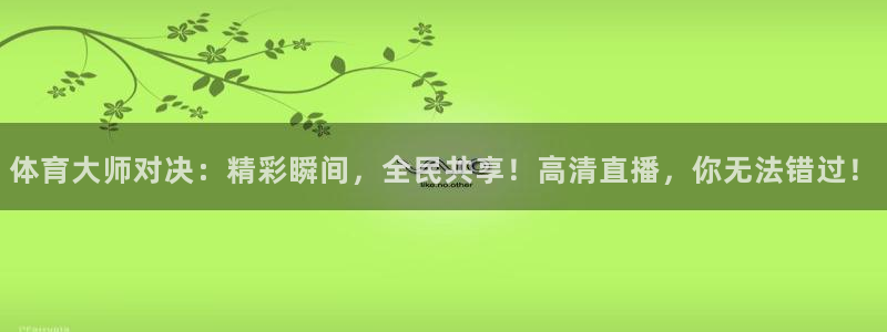 nba直播免费观看直播在线蜘蛛：体育大师对决：精彩瞬间，全民共享！高清直播，你无法错过！