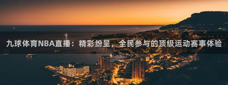 蜘蛛体育nba直播：九球体育NBA直播：精彩纷呈，全民参与的顶级运动赛事体验